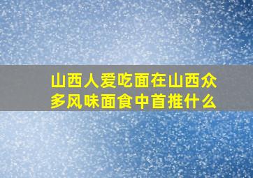 山西人爱吃面在山西众多风味面食中首推什么