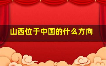 山西位于中国的什么方向