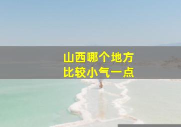 山西哪个地方比较小气一点