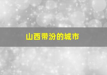 山西带汾的城市