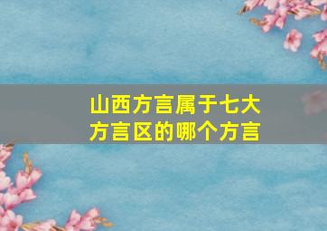 山西方言属于七大方言区的哪个方言