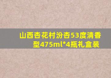 山西杏花村汾杏53度清香型475ml*4瓶礼盒装