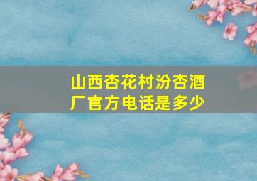 山西杏花村汾杏酒厂官方电话是多少