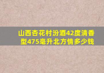 山西杏花村汾酒42度清香型475毫升北方情多少钱