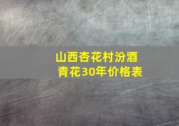 山西杏花村汾酒青花30年价格表