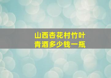 山西杏花村竹叶青酒多少钱一瓶