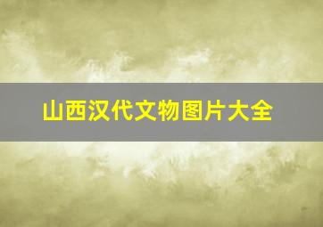 山西汉代文物图片大全