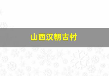 山西汉朝古村