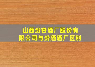 山西汾杏酒厂股份有限公司与汾酒酒厂区别