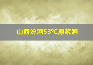 山西汾酒53℃原浆酒