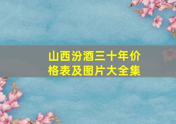 山西汾酒三十年价格表及图片大全集