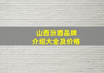 山西汾酒品牌介绍大全及价格