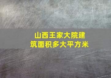 山西王家大院建筑面积多大平方米