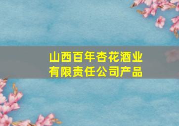 山西百年杏花酒业有限责任公司产品