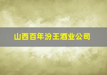 山西百年汾王酒业公司