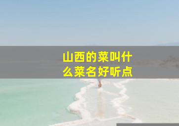 山西的菜叫什么菜名好听点