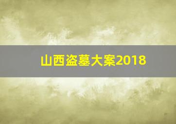 山西盗墓大案2018