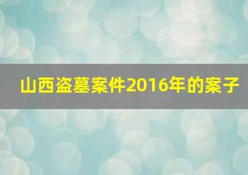 山西盗墓案件2016年的案子