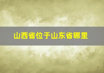 山西省位于山东省哪里