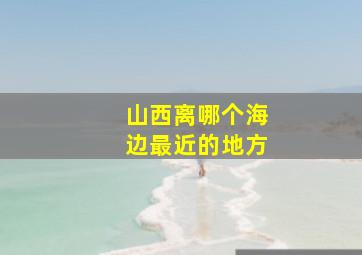 山西离哪个海边最近的地方