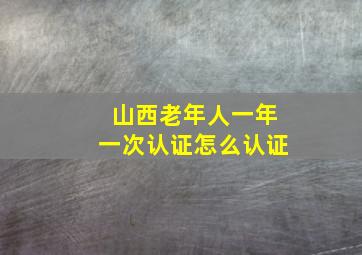 山西老年人一年一次认证怎么认证