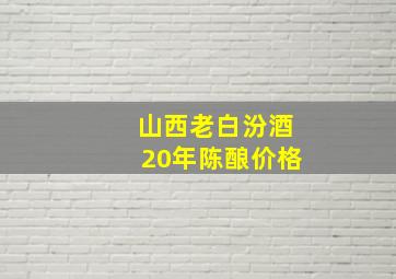 山西老白汾酒20年陈酿价格