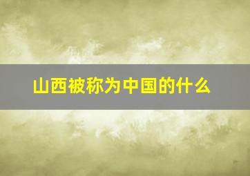 山西被称为中国的什么