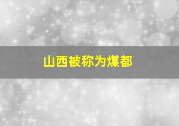 山西被称为煤都