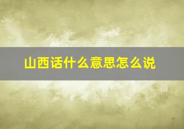 山西话什么意思怎么说