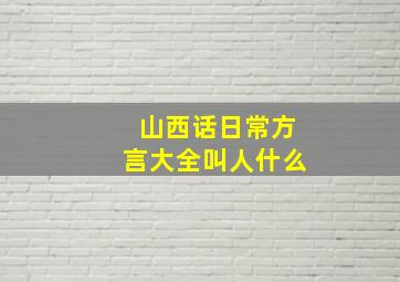 山西话日常方言大全叫人什么