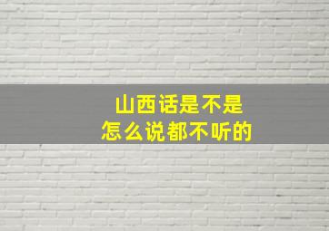 山西话是不是怎么说都不听的