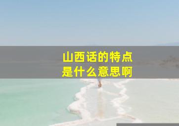 山西话的特点是什么意思啊