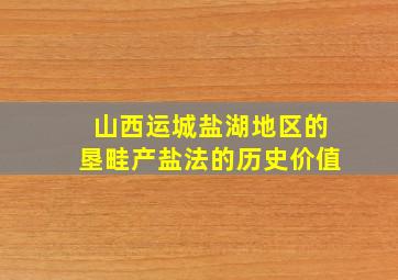 山西运城盐湖地区的垦畦产盐法的历史价值