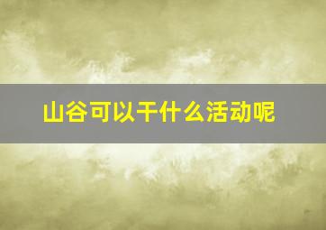 山谷可以干什么活动呢