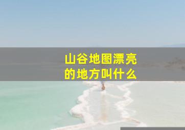 山谷地图漂亮的地方叫什么