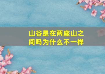 山谷是在两座山之间吗为什么不一样