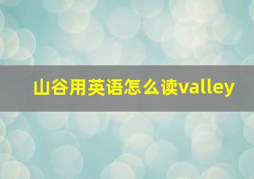 山谷用英语怎么读valley