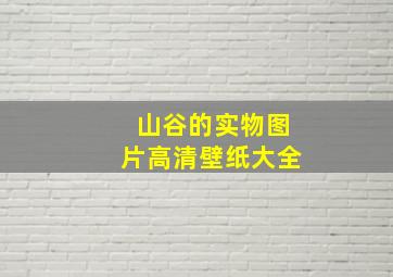 山谷的实物图片高清壁纸大全