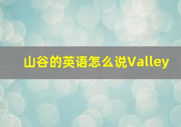 山谷的英语怎么说Valley