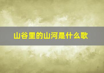 山谷里的山河是什么歌