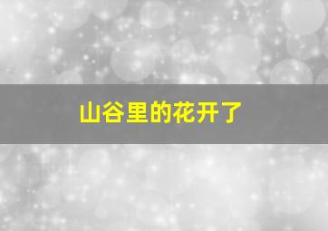 山谷里的花开了