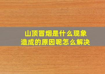 山顶冒烟是什么现象造成的原因呢怎么解决