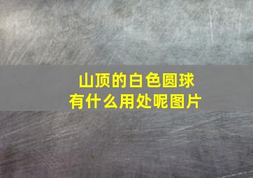 山顶的白色圆球有什么用处呢图片