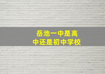 岳池一中是高中还是初中学校