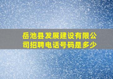 岳池县发展建设有限公司招聘电话号码是多少