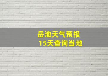 岳池天气预报15天查询当地