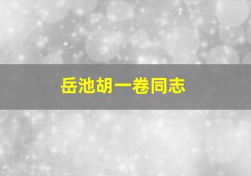 岳池胡一卷同志