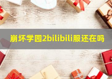 崩坏学园2bilibili服还在吗