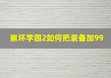 崩坏学园2如何把装备加99