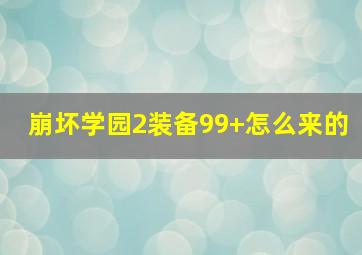 崩坏学园2装备99+怎么来的